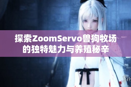 探索ZoomServo獸狗牧場(chǎng)的獨(dú)特魅力與養(yǎng)殖秘辛