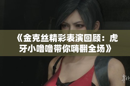《金克絲精彩表演回顧：虎牙小嚕嚕帶你嗨翻全場(chǎng)》