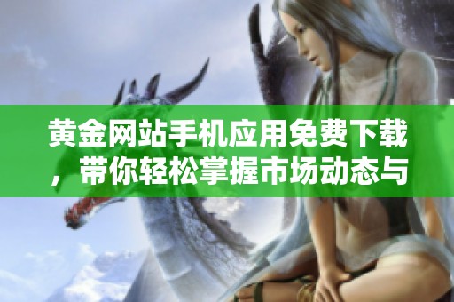 黃金網(wǎng)站手機應(yīng)用免費下載，帶你輕松掌握市場動態(tài)與投資機會