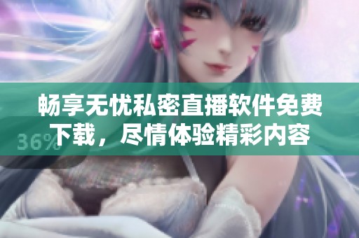 暢享無憂私密直播軟件免費下載，盡情體驗精彩內容