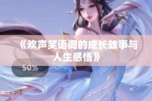 《歡聲笑語間的成長故事與人生感悟》