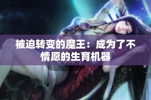 被迫轉變的魔王：成為了不情愿的生育機器