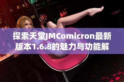 探索天堂JMComicron最新版本1.6.8的魅力與功能解析