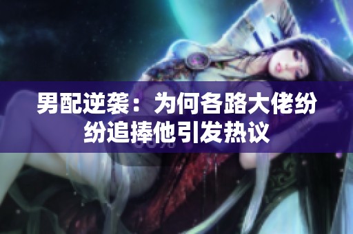 男配逆襲：為何各路大佬紛紛追捧他引發熱議