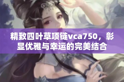 精致四葉草項鏈vca750，彰顯優雅與幸運的完美結合