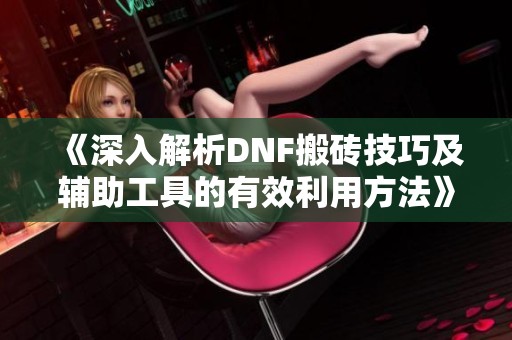 《深入解析DNF搬磚技巧及輔助工具的有效利用方法》