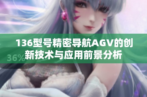 136型號精密導(dǎo)航AGV的創(chuàng)新技術(shù)與應(yīng)用前景分析
