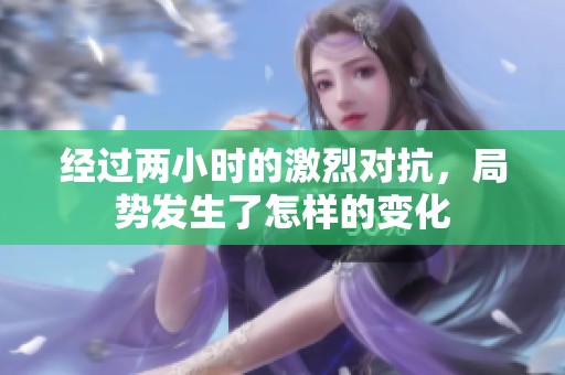 經過兩小時的激烈對抗，局勢發生了怎樣的變化