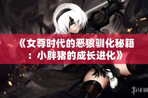 《女尊時代的惡狼馴化秘籍：小胖豬的成長進(jìn)化》
