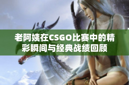 老阿姨在CSGO比賽中的精彩瞬間與經(jīng)典戰(zhàn)績(jī)回顧