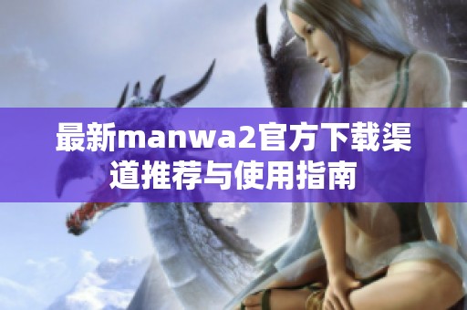 最新manwa2官方下載渠道推薦與使用指南