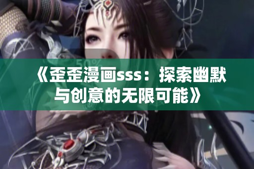《歪歪漫畫sss：探索幽默與創意的無限可能》