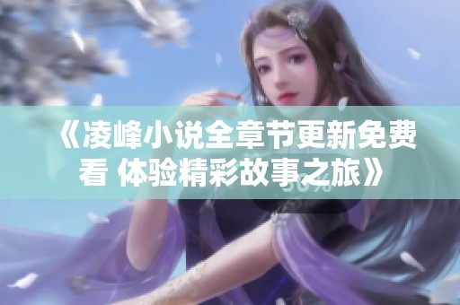 《凌峰小說(shuō)全章節(jié)更新免費(fèi)看 體驗(yàn)精彩故事之旅》
