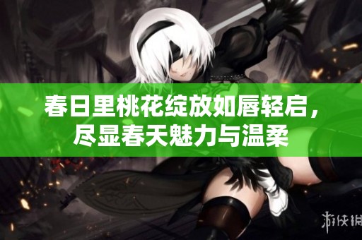 春日里桃花綻放如唇輕啟，盡顯春天魅力與溫柔