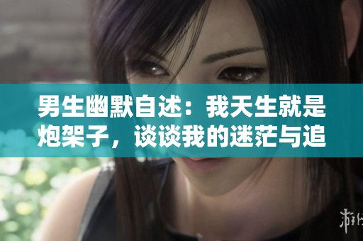 男生幽默自述：我天生就是炮架子，談談我的迷茫與追求