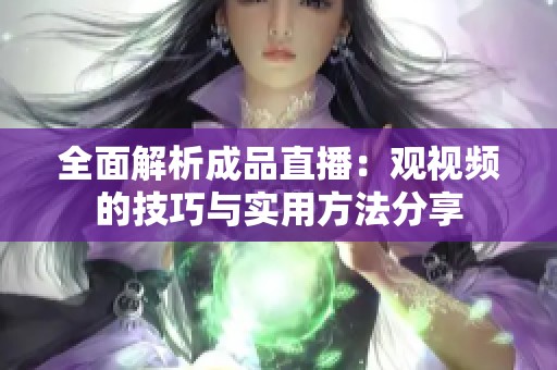 全面解析成品直播：觀視頻的技巧與實用方法分享
