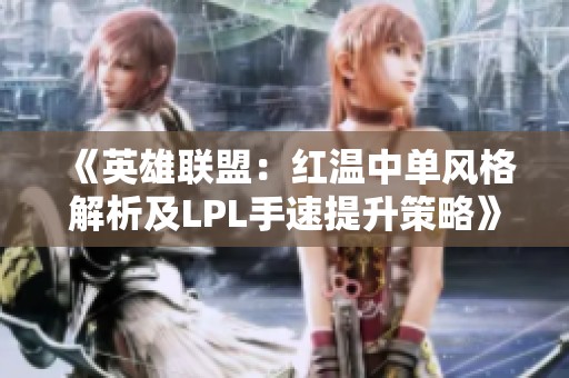 《英雄聯盟：紅溫中單風格解析及LPL手速提升策略》