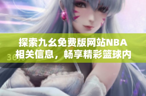 探索九幺免費(fèi)版網(wǎng)站NBA相關(guān)信息，暢享精彩籃球內(nèi)容