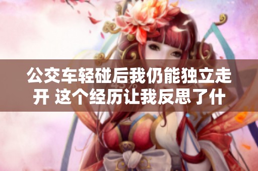 公交車輕碰后我仍能獨立走開 這個經(jīng)歷讓我反思了什么