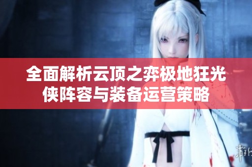全面解析云頂之弈極地狂光俠陣容與裝備運營策略