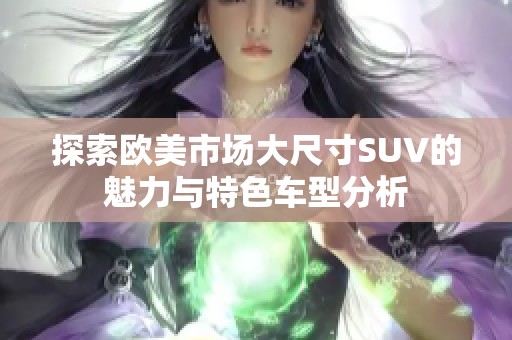 探索歐美市場大尺寸SUV的魅力與特色車型分析