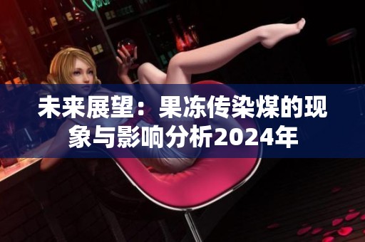 未來展望：果凍傳染煤的現象與影響分析2024年