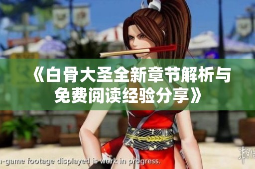 《白骨大圣全新章節解析與免費閱讀經驗分享》