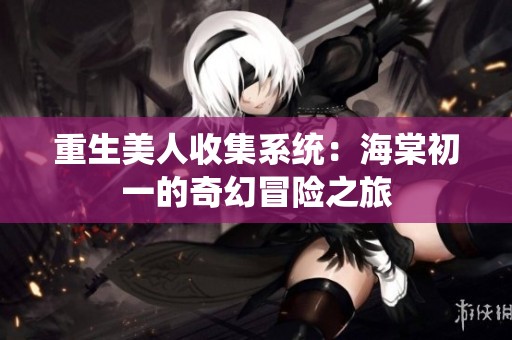 重生美人收集系統：海棠初一的奇幻冒險之旅