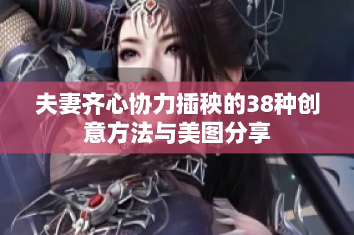 夫妻齊心協力插秧的38種創意方法與美圖分享