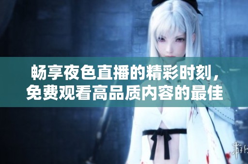 暢享夜色直播的精彩時刻，免費觀看高品質(zhì)內(nèi)容的最佳選擇