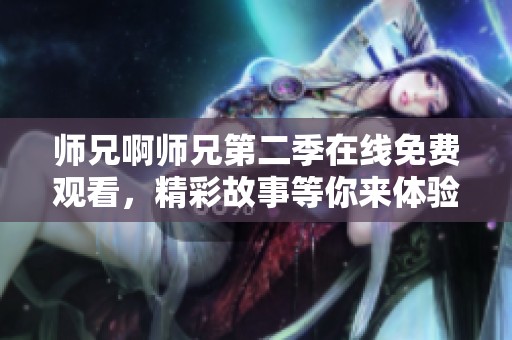 師兄啊師兄第二季在線免費觀看，精彩故事等你來體驗
