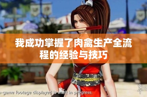 我成功掌握了肉禽生產(chǎn)全流程的經(jīng)驗(yàn)與技巧