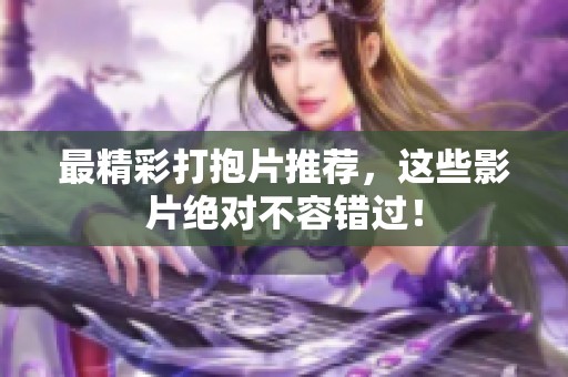 最精彩打抱片推薦，這些影片絕對不容錯過！