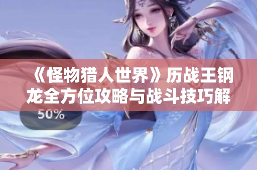 《怪物獵人世界》歷戰王鋼龍全方位攻略與戰斗技巧解析
