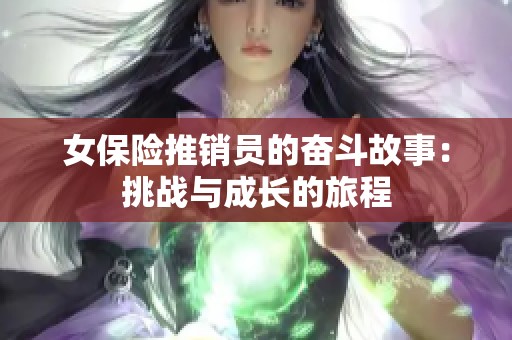 女保險推銷員的奮斗故事：挑戰與成長的旅程
