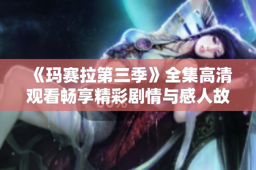 《瑪賽拉第三季》全集高清觀看暢享精彩劇情與感人故事