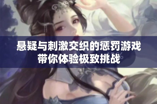 懸疑與刺激交織的懲罰游戲帶你體驗(yàn)極致挑戰(zhàn)