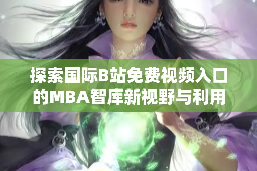 探索國際B站免費視頻入口的MBA智庫新視野與利用策略