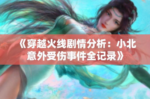 《穿越火線劇情分析：小北意外受傷事件全記錄》
