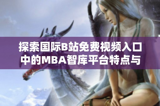 探索國際B站免費視頻入口中的MBA智庫平臺特點與優勢
