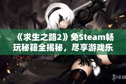 《求生之路2》免Steam暢玩秘籍全揭秘，盡享游戲樂趣！