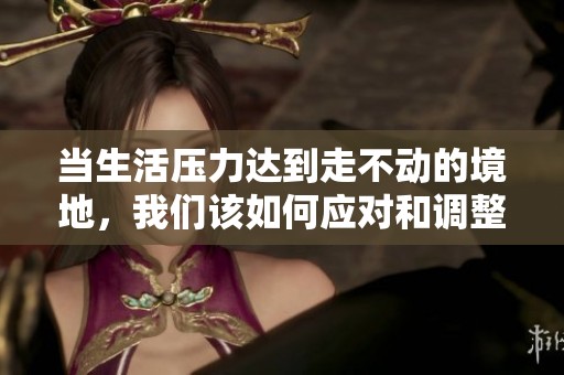 當生活壓力達到走不動的境地，我們該如何應對和調整