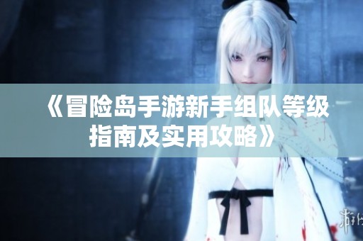 《冒險島手游新手組隊等級指南及實用攻略》