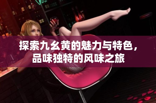 探索九幺黃的魅力與特色，品味獨特的風味之旅