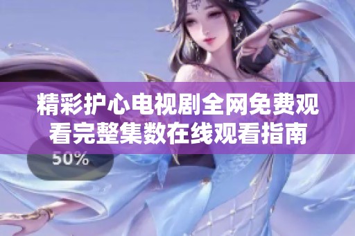 精彩護心電視劇全網免費觀看完整集數在線觀看指南