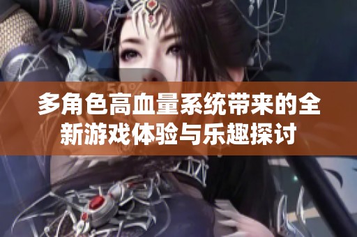 多角色高血量系統(tǒng)帶來的全新游戲體驗(yàn)與樂趣探討