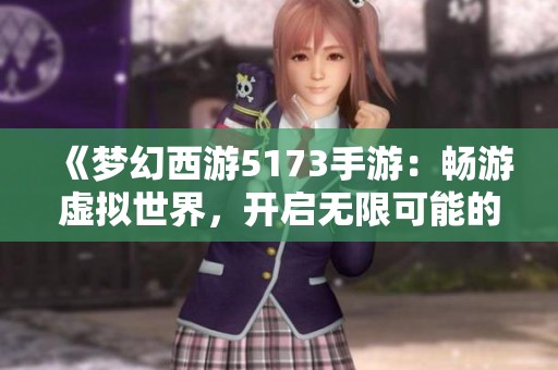 《夢幻西游5173手游：暢游虛擬世界，開啟無限可能的冒險旅程》