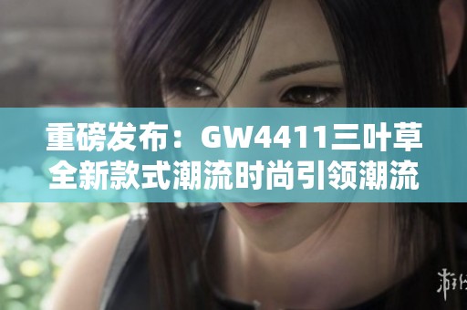 重磅發(fā)布：GW4411三葉草全新款式潮流時尚引領(lǐng)潮流