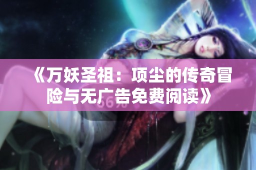 《萬妖圣祖：項塵的傳奇冒險與無廣告免費閱讀》
