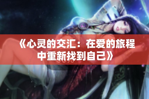 《心靈的交匯：在愛的旅程中重新找到自己》